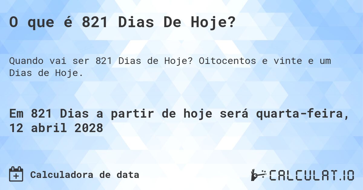 O que é 821 Dias De Hoje?. Oitocentos e vinte e um Dias de Hoje.