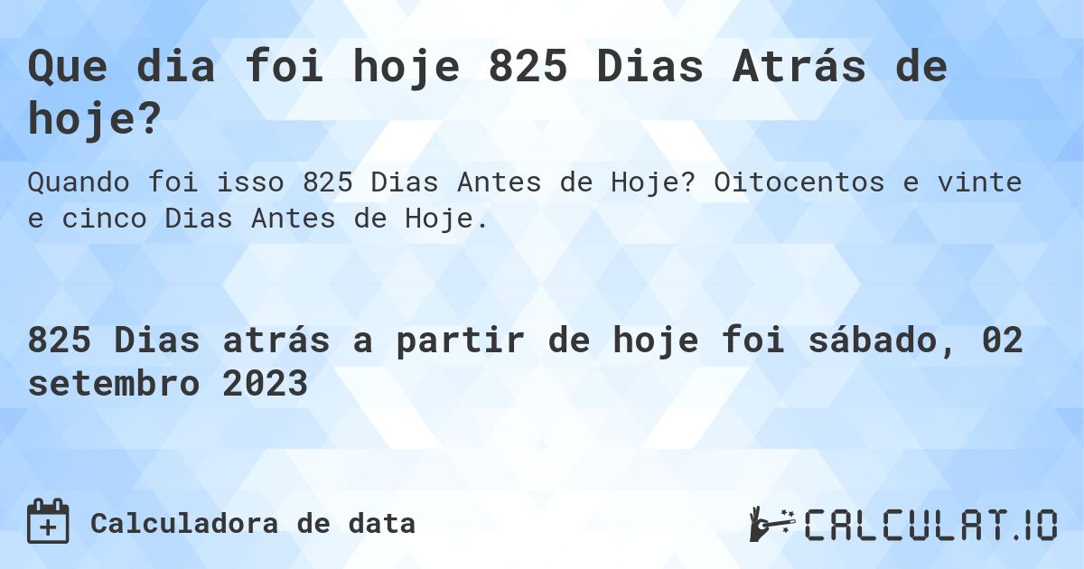 Que dia foi hoje 825 Dias Atrás de hoje?. Oitocentos e vinte e cinco Dias Antes de Hoje.