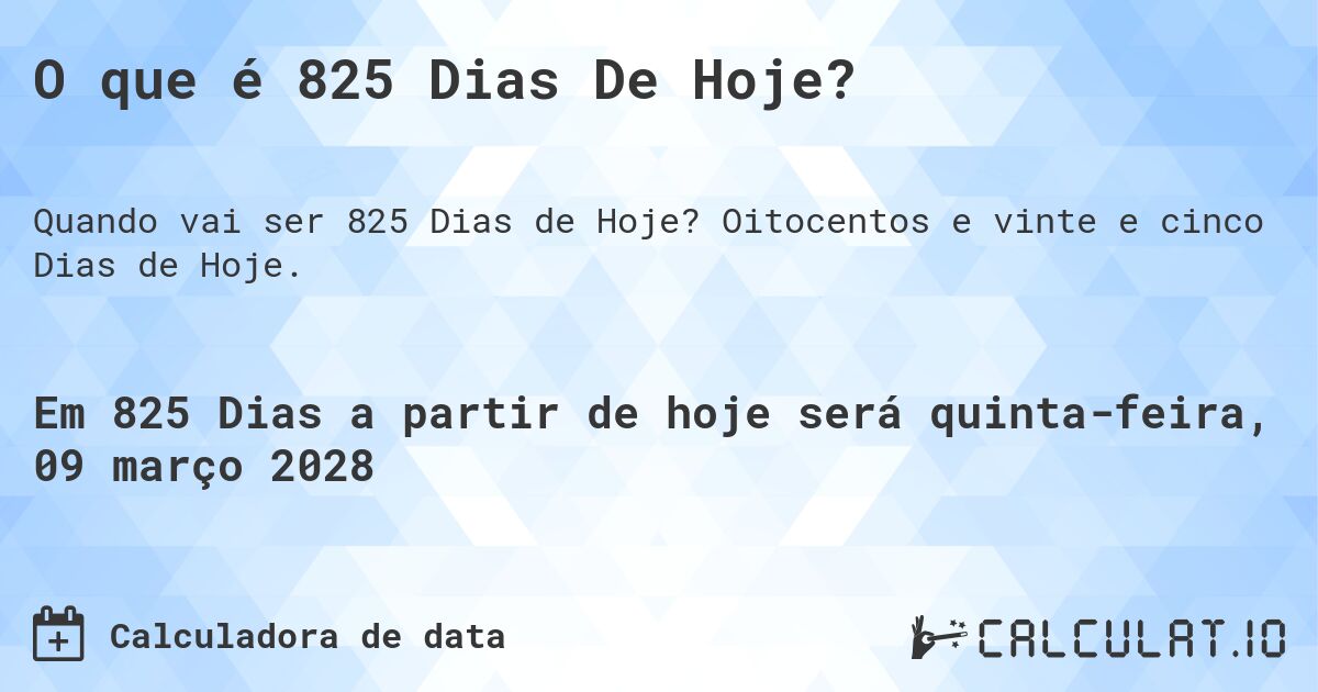 O que é 825 Dias De Hoje?. Oitocentos e vinte e cinco Dias de Hoje.