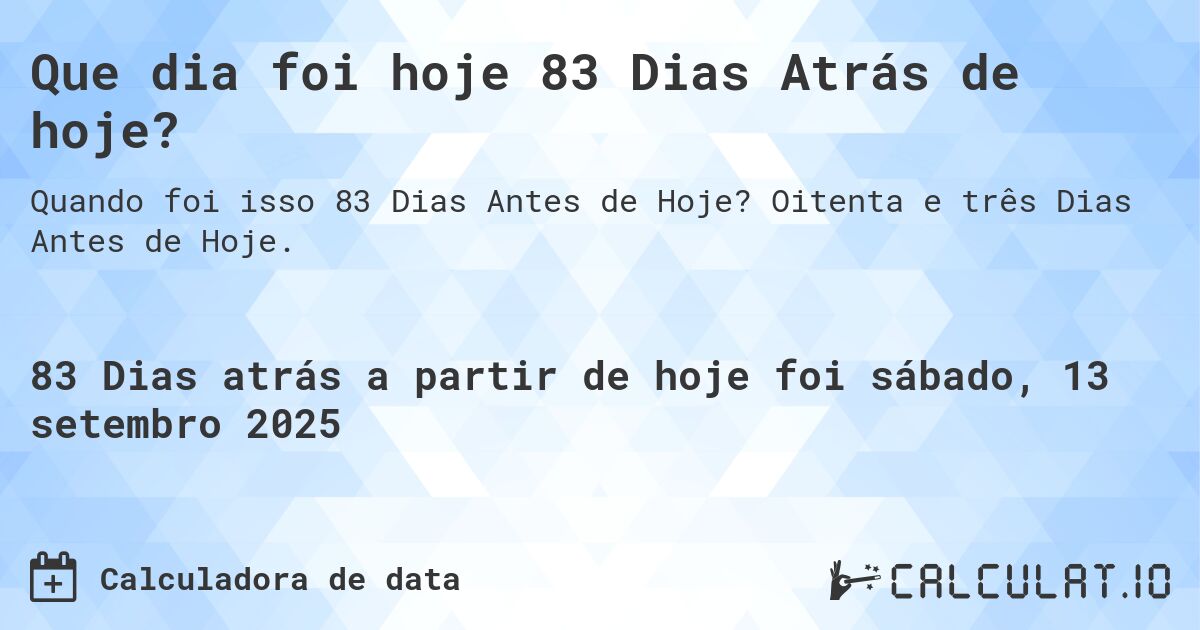 Que dia foi hoje 83 Dias Atrás de hoje?. Oitenta e três Dias Antes de Hoje.