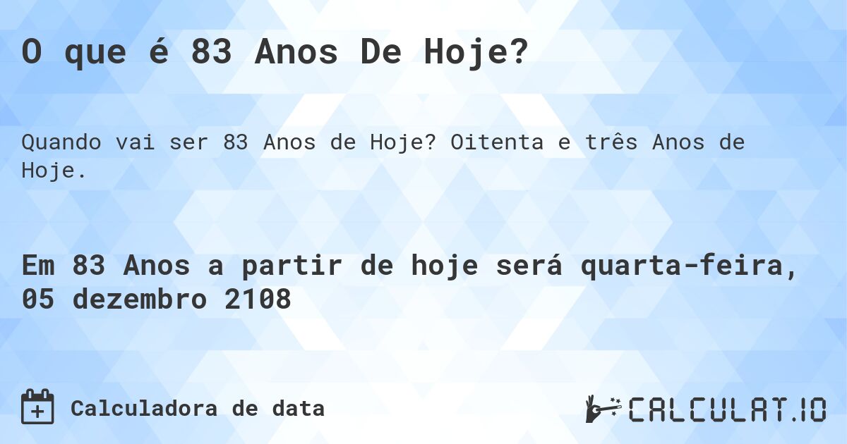 O que é 83 Anos De Hoje?. Oitenta e três Anos de Hoje.