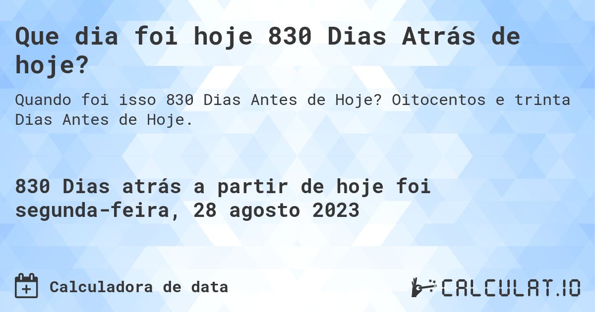 Que dia foi hoje 830 Dias Atrás de hoje?. Oitocentos e trinta Dias Antes de Hoje.
