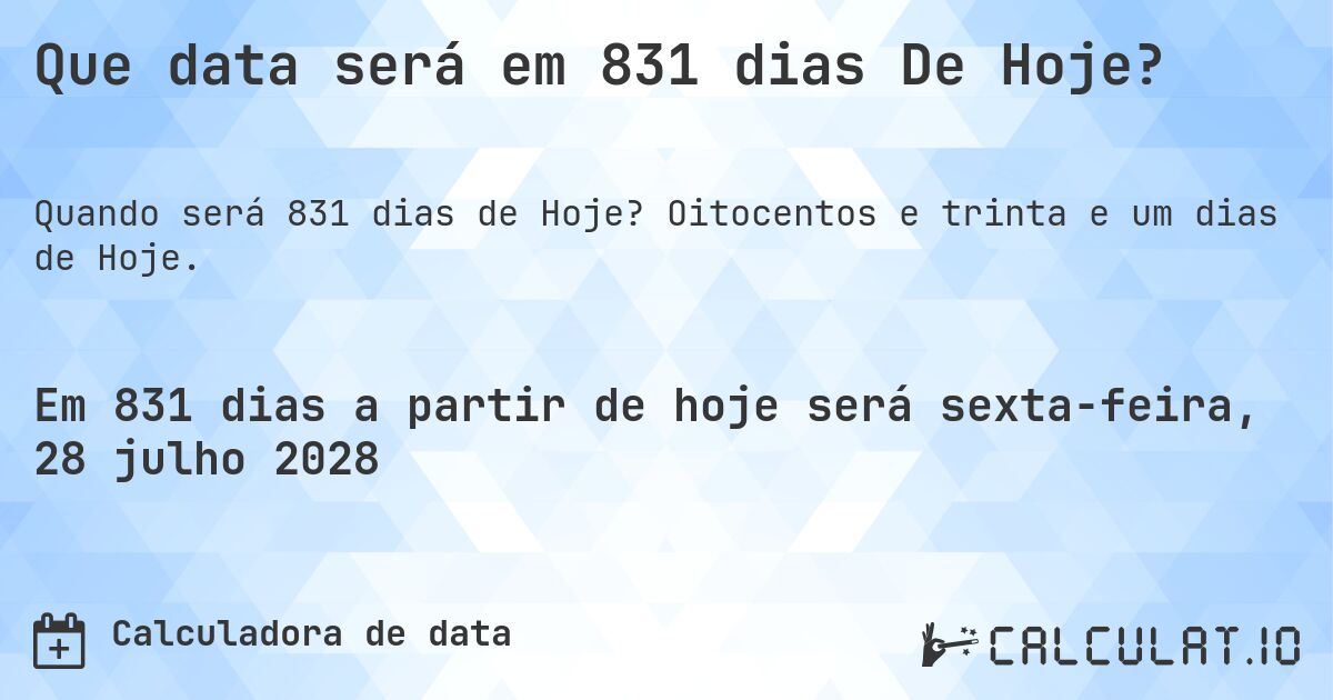 Que data será em 831 dias De Hoje?. Oitocentos e trinta e um dias de Hoje.