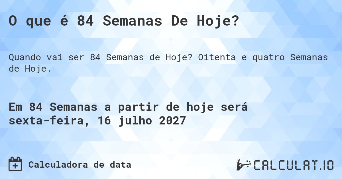 O que é 84 Semanas De Hoje?. Oitenta e quatro Semanas de Hoje.