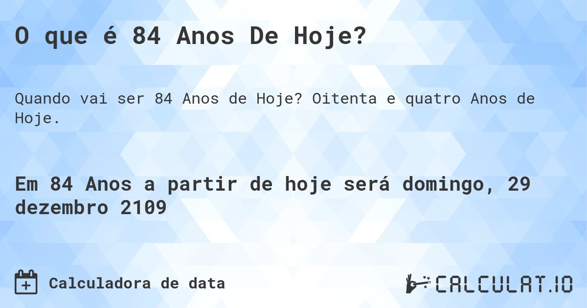 O que é 84 Anos De Hoje?. Oitenta e quatro Anos de Hoje.