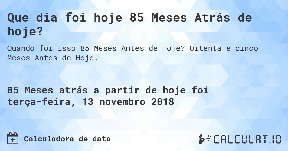 Que dia foi hoje 85 Meses Atrás de hoje?. Oitenta e cinco Meses Antes de Hoje.