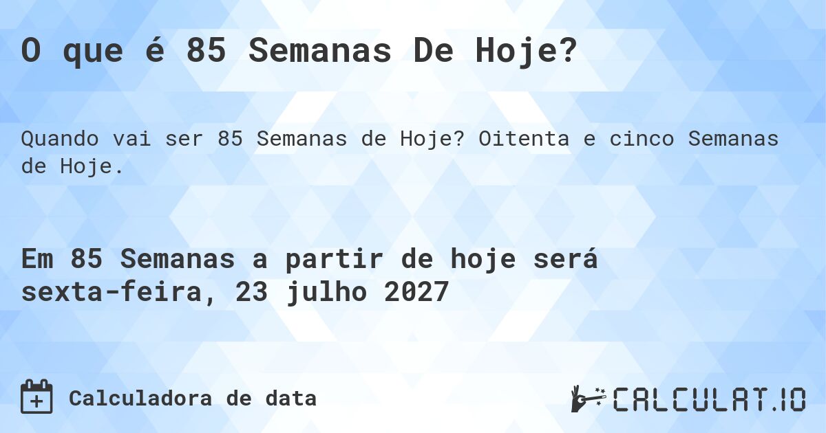 O que é 85 Semanas De Hoje?. Oitenta e cinco Semanas de Hoje.