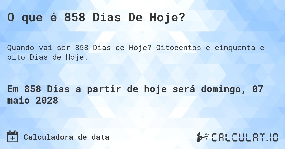 O que é 858 Dias De Hoje?. Oitocentos e cinquenta e oito Dias de Hoje.