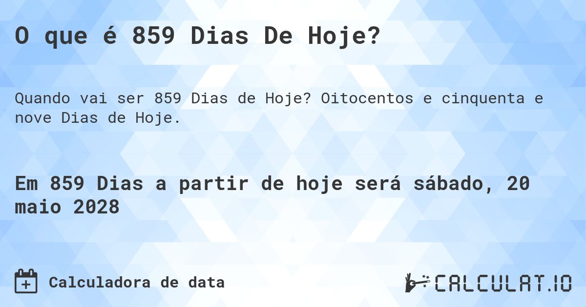 O que é 859 Dias De Hoje?. Oitocentos e cinquenta e nove Dias de Hoje.