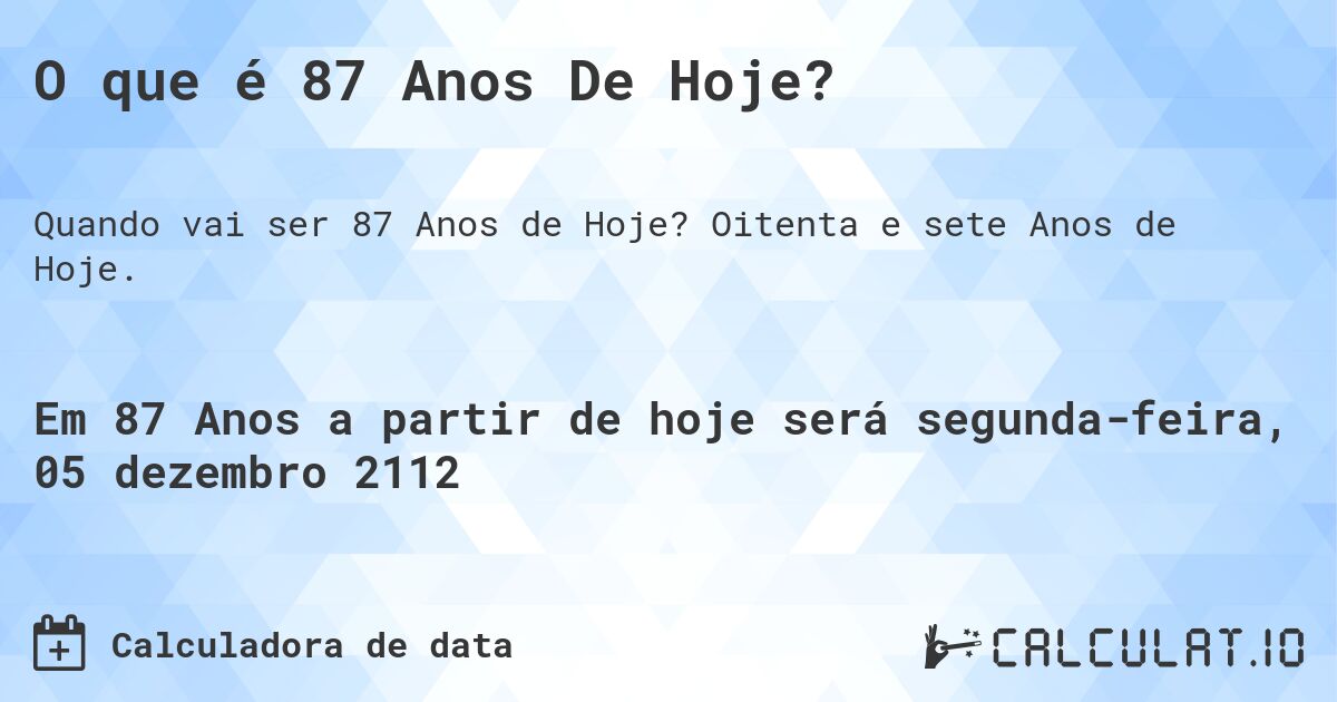 O que é 87 Anos De Hoje?. Oitenta e sete Anos de Hoje.