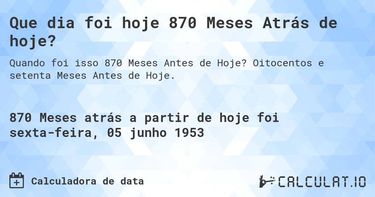 Que dia foi hoje 870 Meses Atrás de hoje?. Oitocentos e setenta Meses Antes de Hoje.
