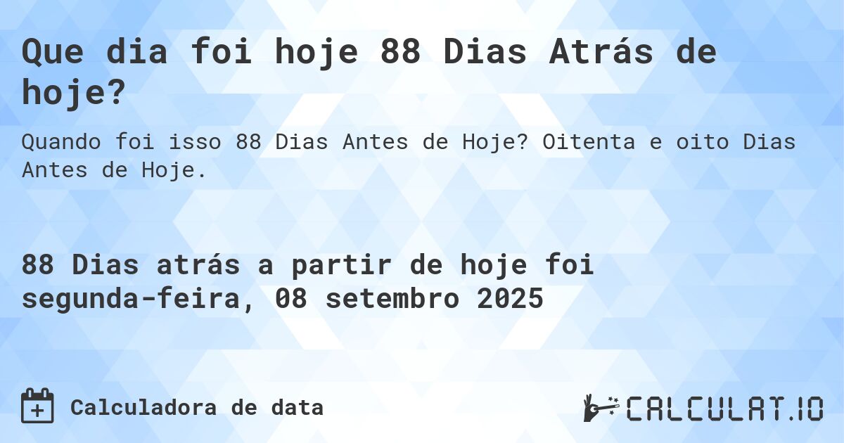 Que dia foi hoje 88 Dias Atrás de hoje?. Oitenta e oito Dias Antes de Hoje.