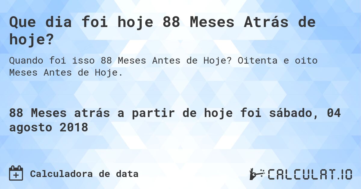 Que dia foi hoje 88 Meses Atrás de hoje?. Oitenta e oito Meses Antes de Hoje.