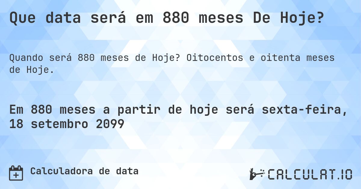 Que data será em 880 meses De Hoje?. Oitocentos e oitenta meses de Hoje.
