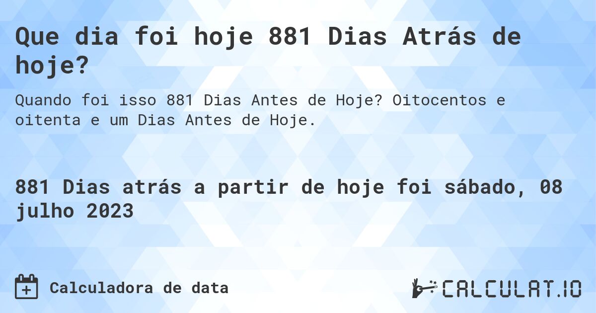 Que dia foi hoje 881 Dias Atrás de hoje?. Oitocentos e oitenta e um Dias Antes de Hoje.