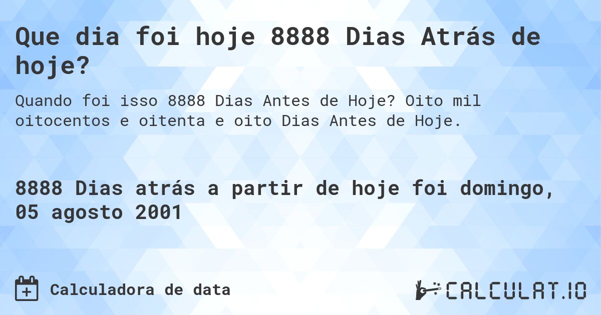 Que dia foi hoje 8888 Dias Atrás de hoje?. Oito mil oitocentos e oitenta e oito Dias Antes de Hoje.