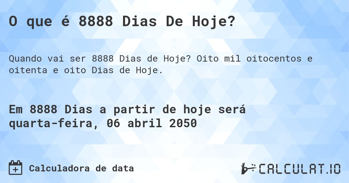 O que é 8888 Dias De Hoje?. Oito mil oitocentos e oitenta e oito Dias de Hoje.