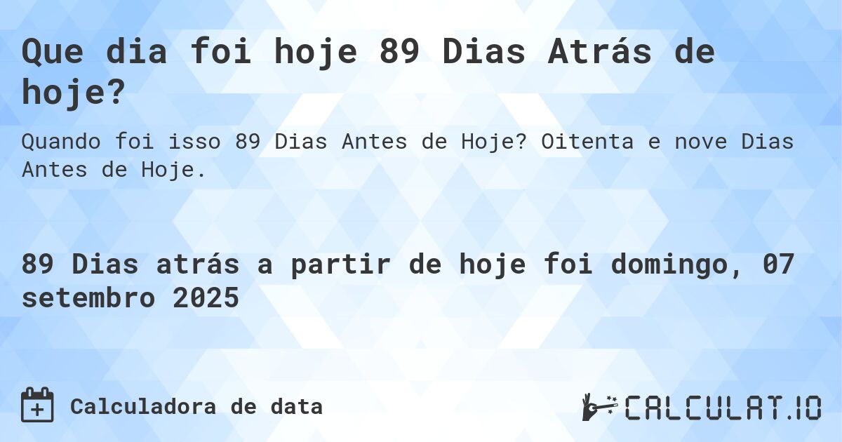 Que dia foi hoje 89 Dias Atrás de hoje?. Oitenta e nove Dias Antes de Hoje.