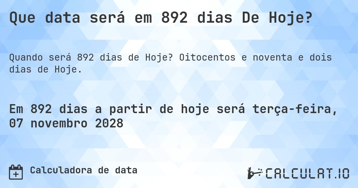 Que data será em 892 dias De Hoje?. Oitocentos e noventa e dois dias de Hoje.