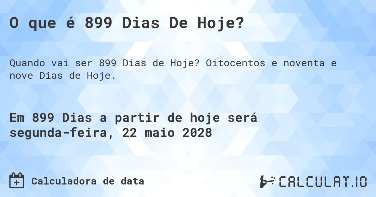 O que é 899 Dias De Hoje?. Oitocentos e noventa e nove Dias de Hoje.