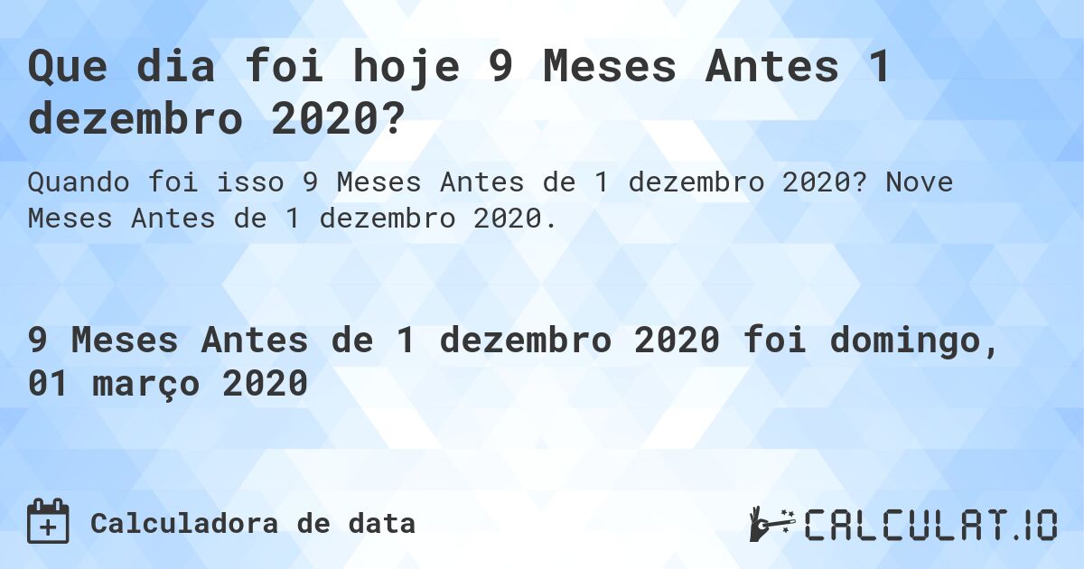 Que dia foi hoje 9 Meses Antes 1 dezembro 2020?. Nove Meses Antes de 1 dezembro 2020.