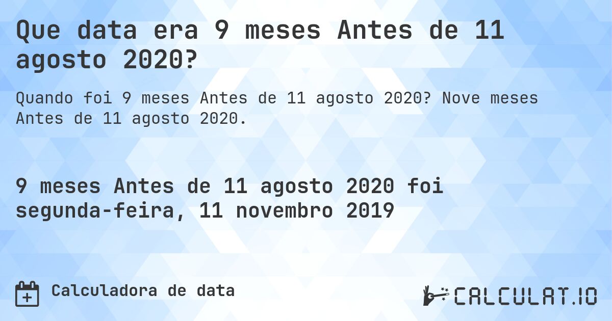 Que data era 9 meses Antes de 11 agosto 2020?. Nove meses Antes de 11 agosto 2020.