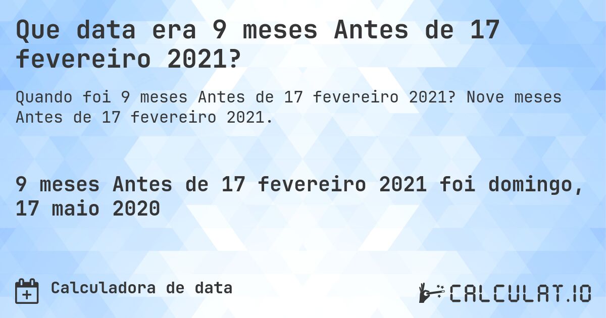 Que data era 9 meses Antes de 17 fevereiro 2021?. Nove meses Antes de 17 fevereiro 2021.