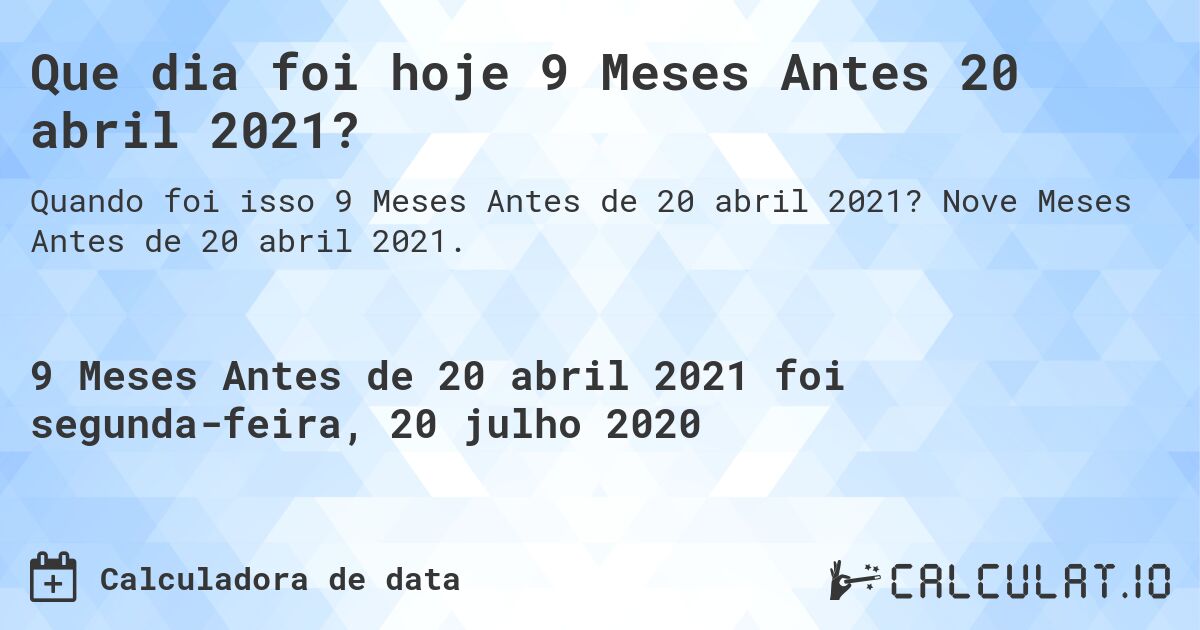 Que dia foi hoje 9 Meses Antes 20 abril 2021?. Nove Meses Antes de 20 abril 2021.