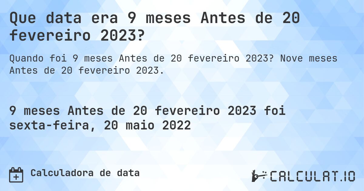 Que data era 9 meses Antes de 20 fevereiro 2023?. Nove meses Antes de 20 fevereiro 2023.