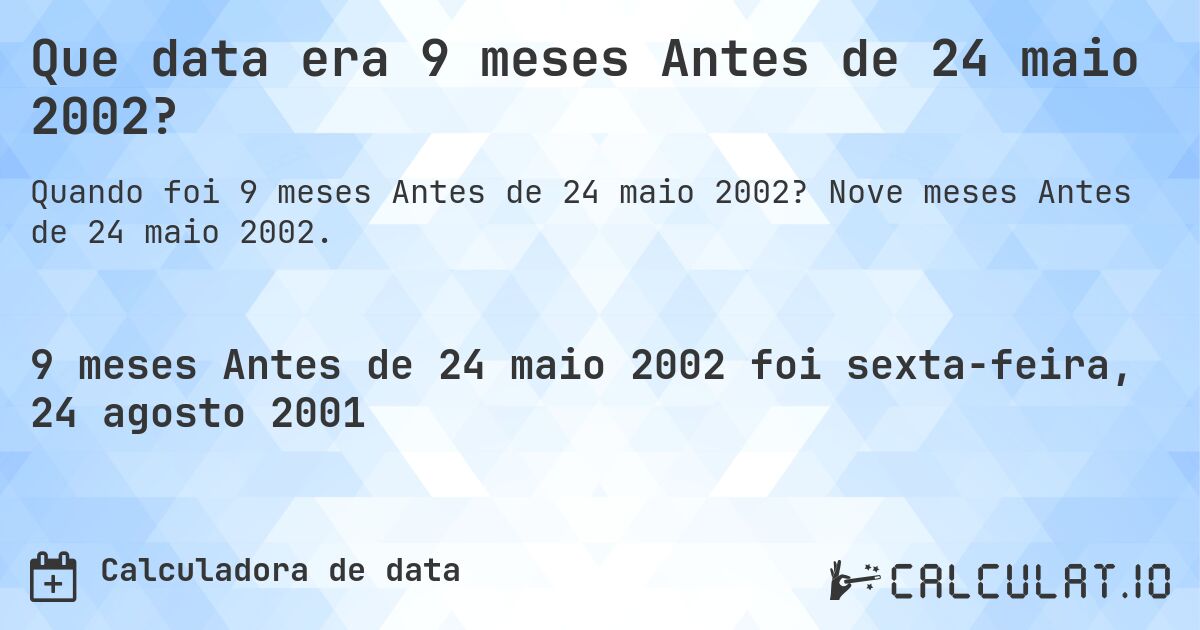 Que data era 9 meses Antes de 24 maio 2002?. Nove meses Antes de 24 maio 2002.