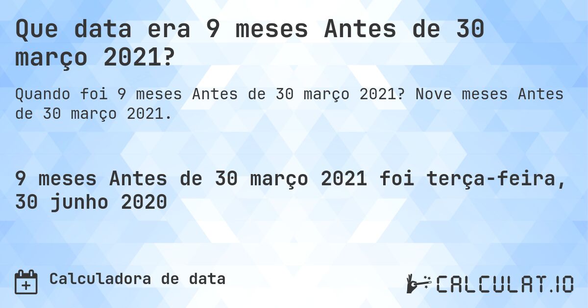 Que data era 9 meses Antes de 30 março 2021?. Nove meses Antes de 30 março 2021.