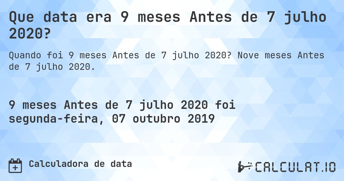 Que data era 9 meses Antes de 7 julho 2020?. Nove meses Antes de 7 julho 2020.