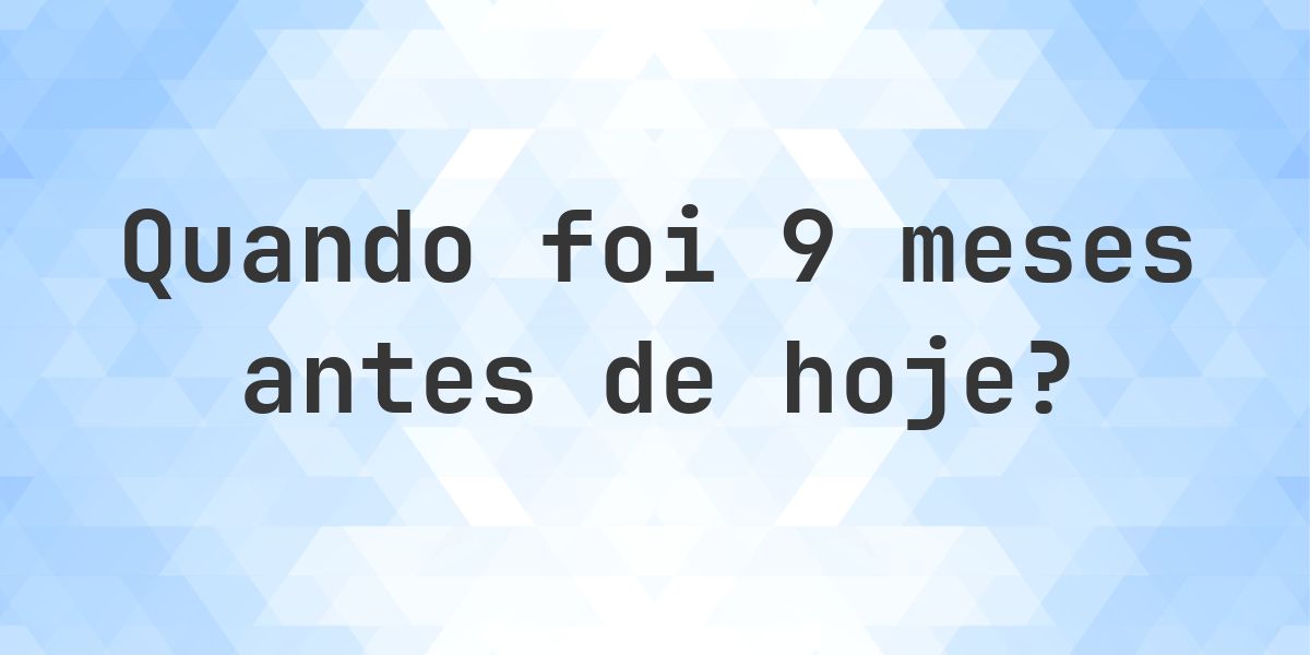 Que data era 9 meses atrás? - Calculatio