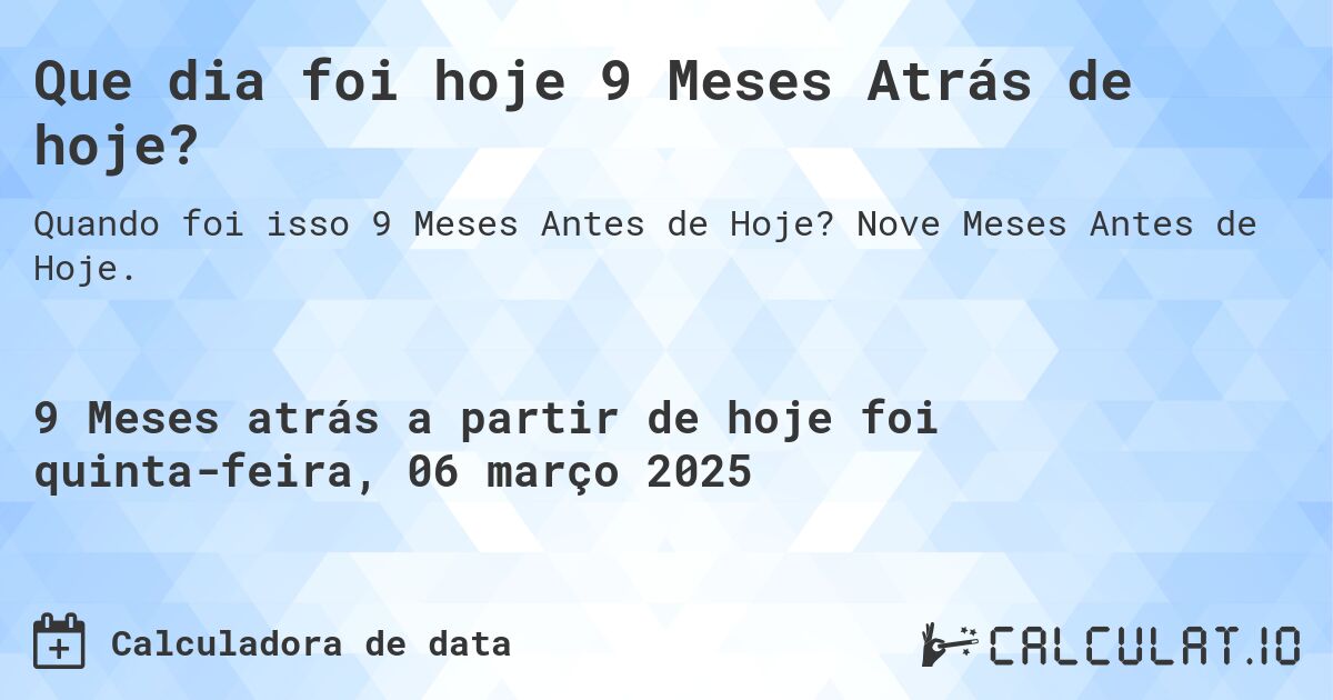 Que dia foi hoje 9 Meses Atrás de hoje?. Nove Meses Antes de Hoje.