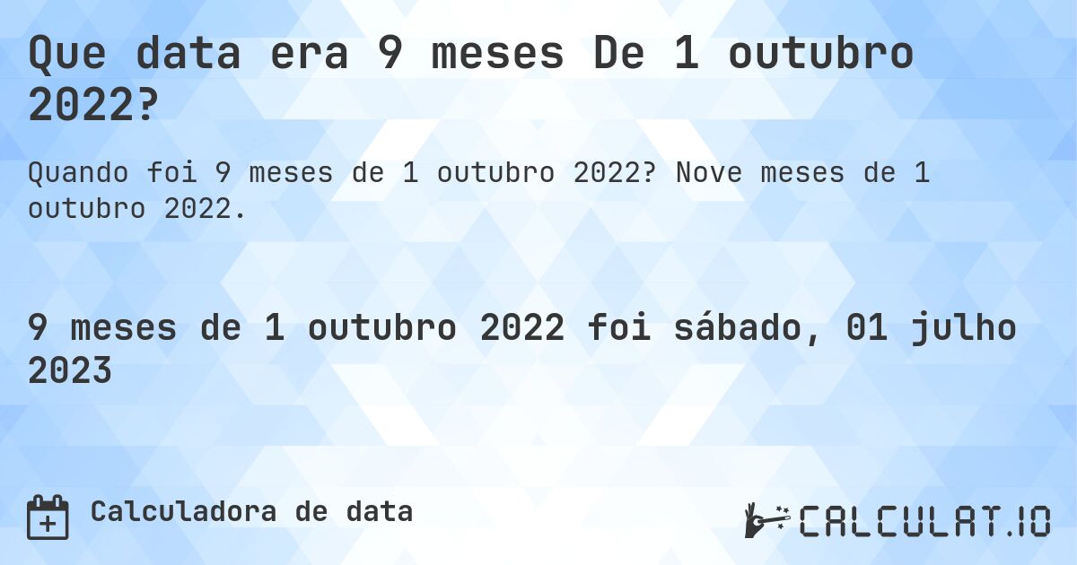 Que data era 9 meses De 1 outubro 2022?. Nove meses de 1 outubro 2022.