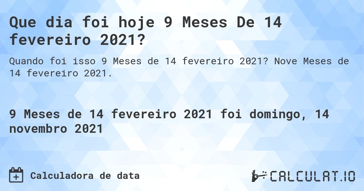 Que dia foi hoje 9 Meses De 14 fevereiro 2021?. Nove Meses de 14 fevereiro 2021.