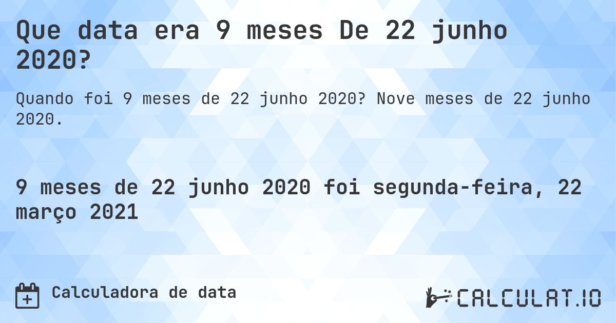 Que data era 9 meses De 22 junho 2020?. Nove meses de 22 junho 2020.