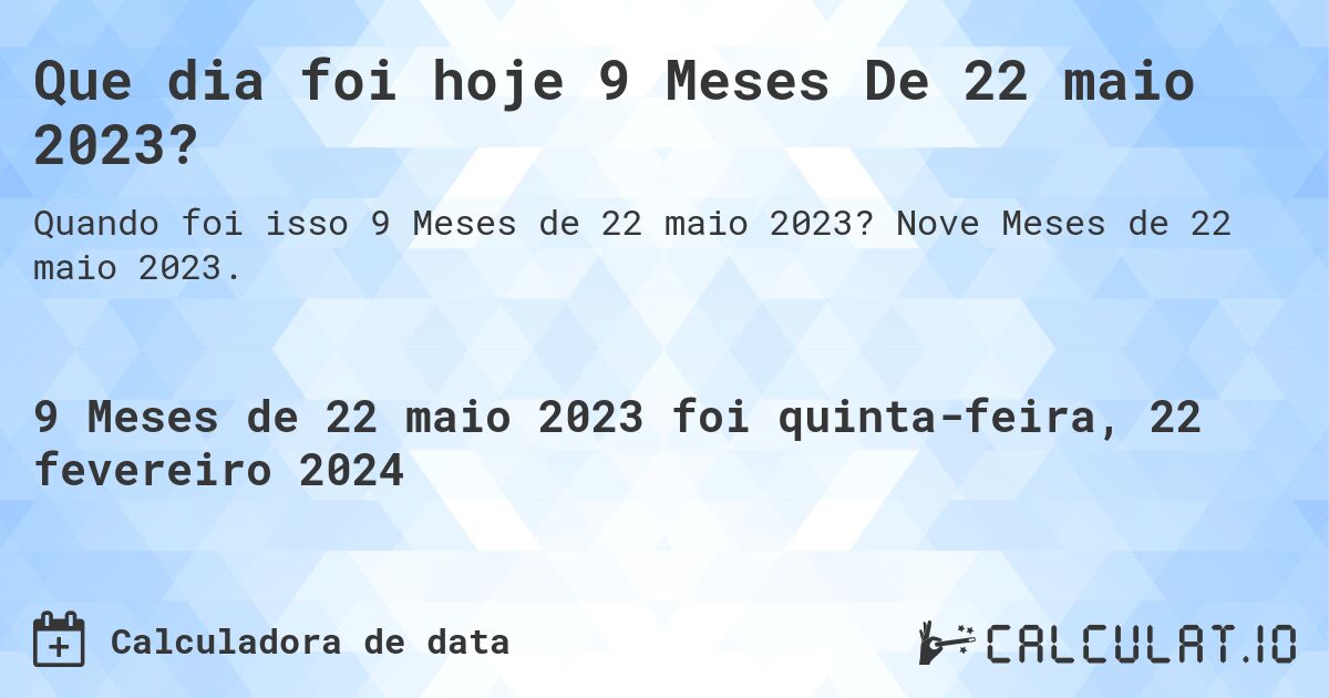 Que dia foi hoje 9 Meses De 22 maio 2023?. Nove Meses de 22 maio 2023.