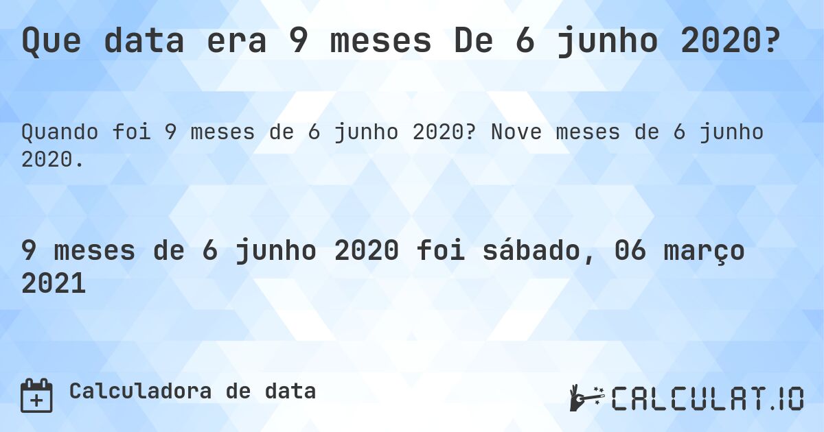 Que data era 9 meses De 6 junho 2020?. Nove meses de 6 junho 2020.
