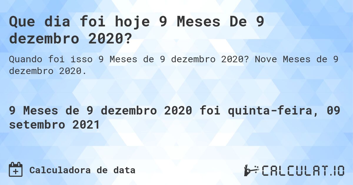 Que dia foi hoje 9 Meses De 9 dezembro 2020?. Nove Meses de 9 dezembro 2020.
