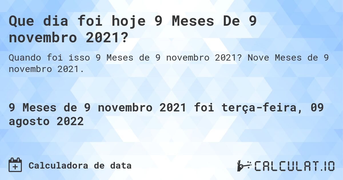 Que dia foi hoje 9 Meses De 9 novembro 2021?. Nove Meses de 9 novembro 2021.