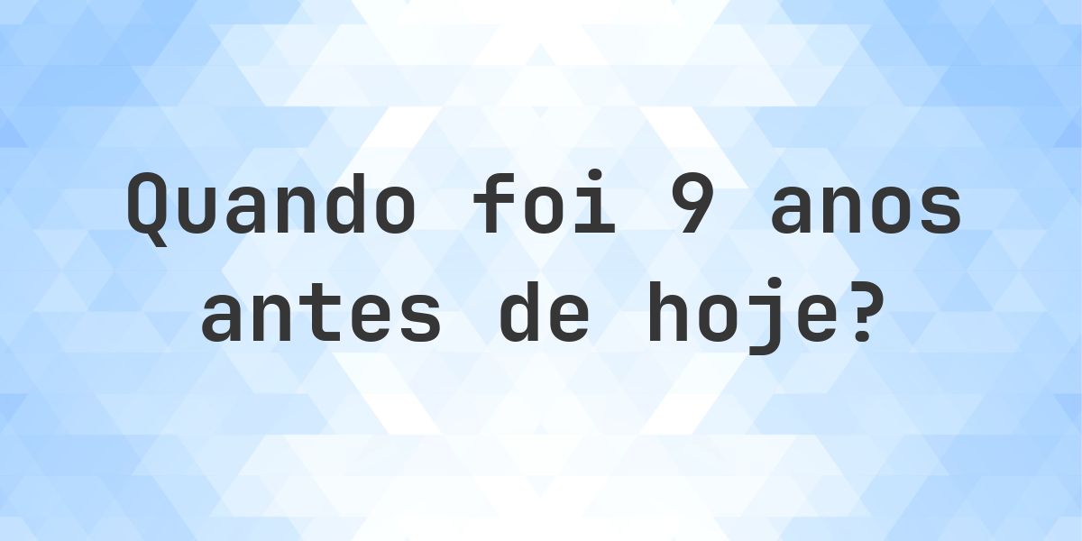 Que data era 9 anos atrás? - Calculatio