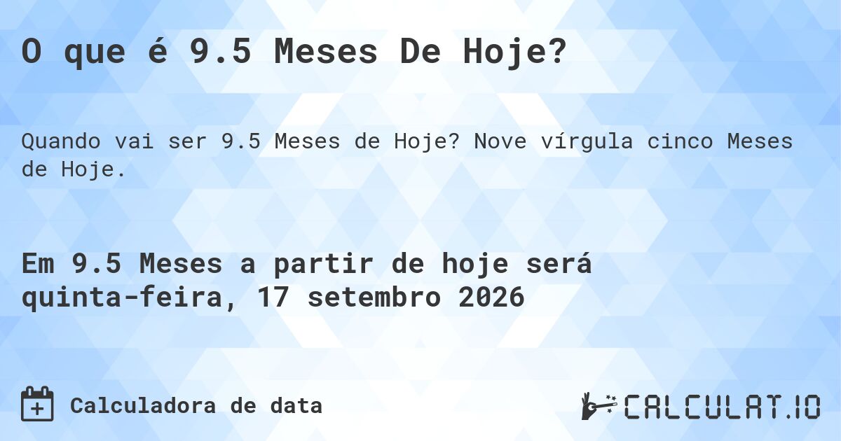 O que é 9.5 Meses De Hoje?. Nove vírgula cinco Meses de Hoje.