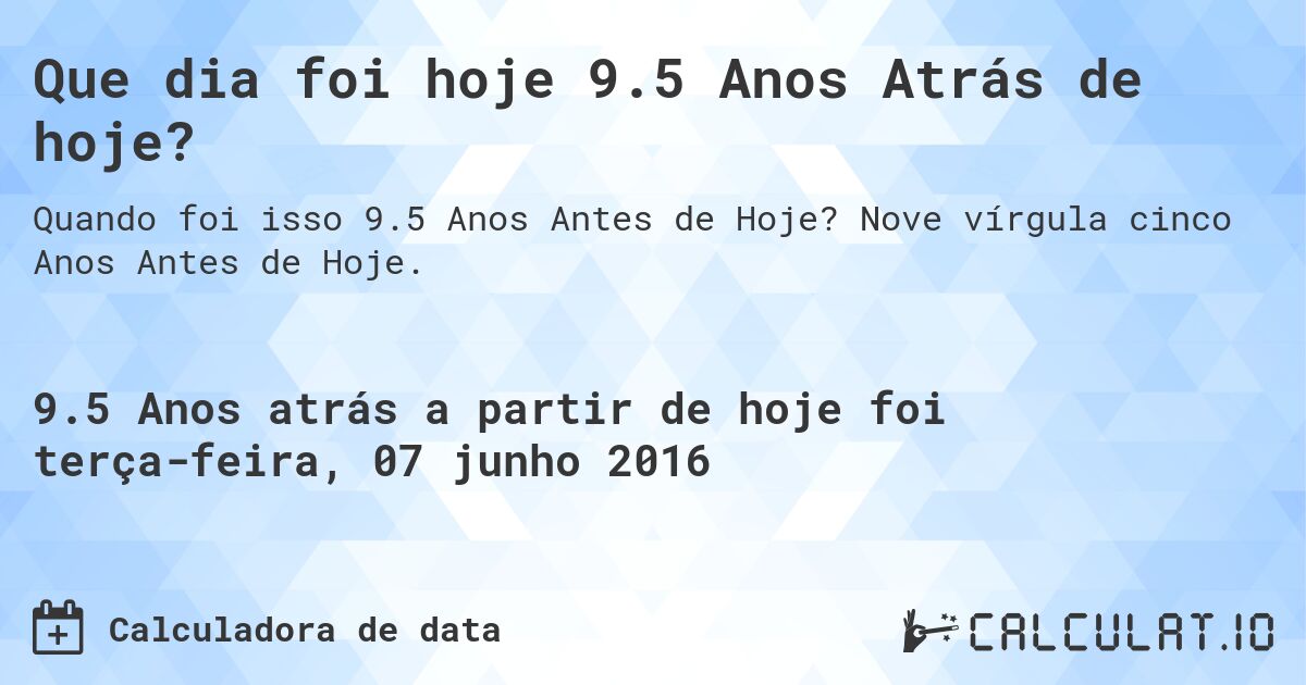 Que dia foi hoje 9.5 Anos Atrás de hoje?. Nove vírgula cinco Anos Antes de Hoje.