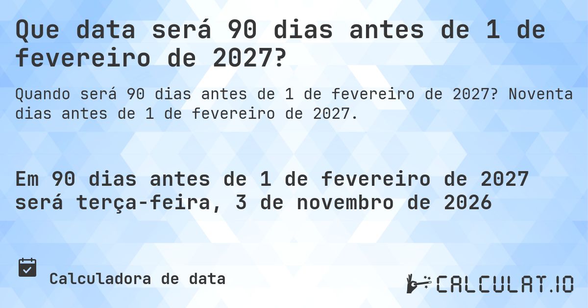 Que data será 90 dias antes de 1 de fevereiro de 2027?. Noventa dias antes de 1 de fevereiro de 2027.