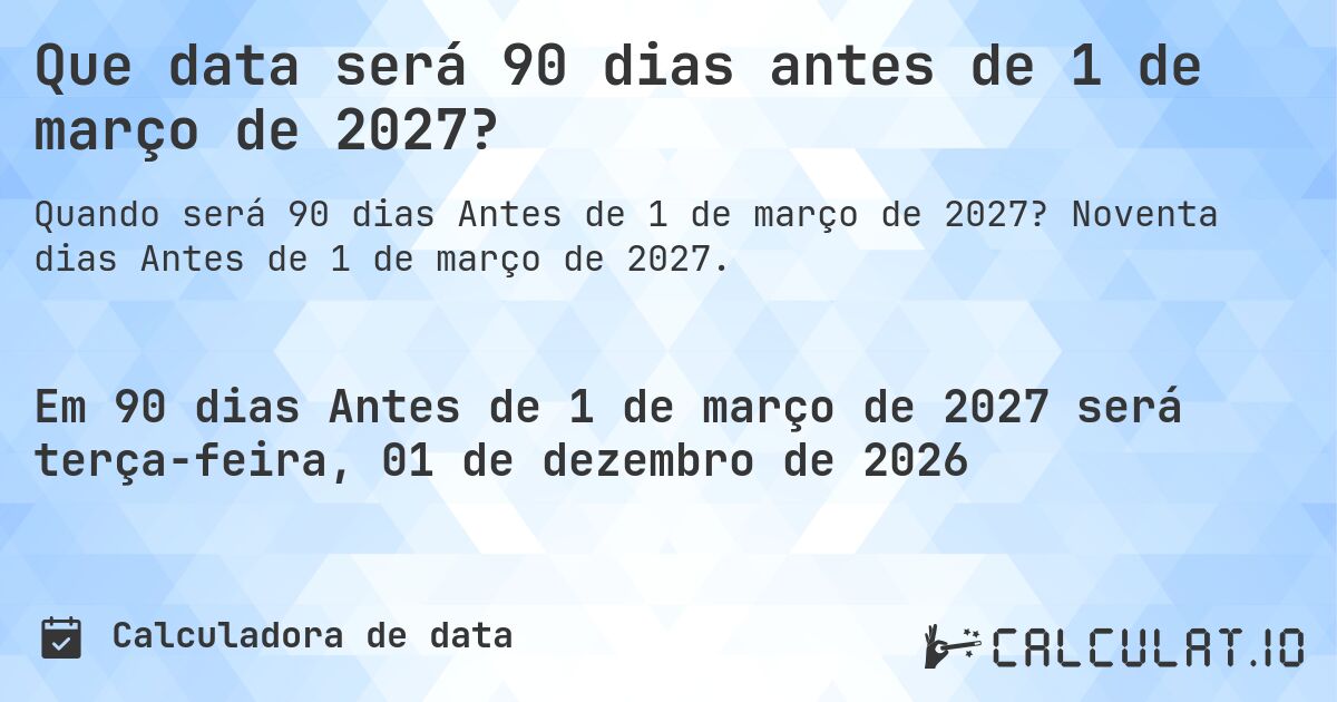 Que data será 90 dias antes de 1 de março de 2027?. Noventa dias Antes de 1 de março de 2027.