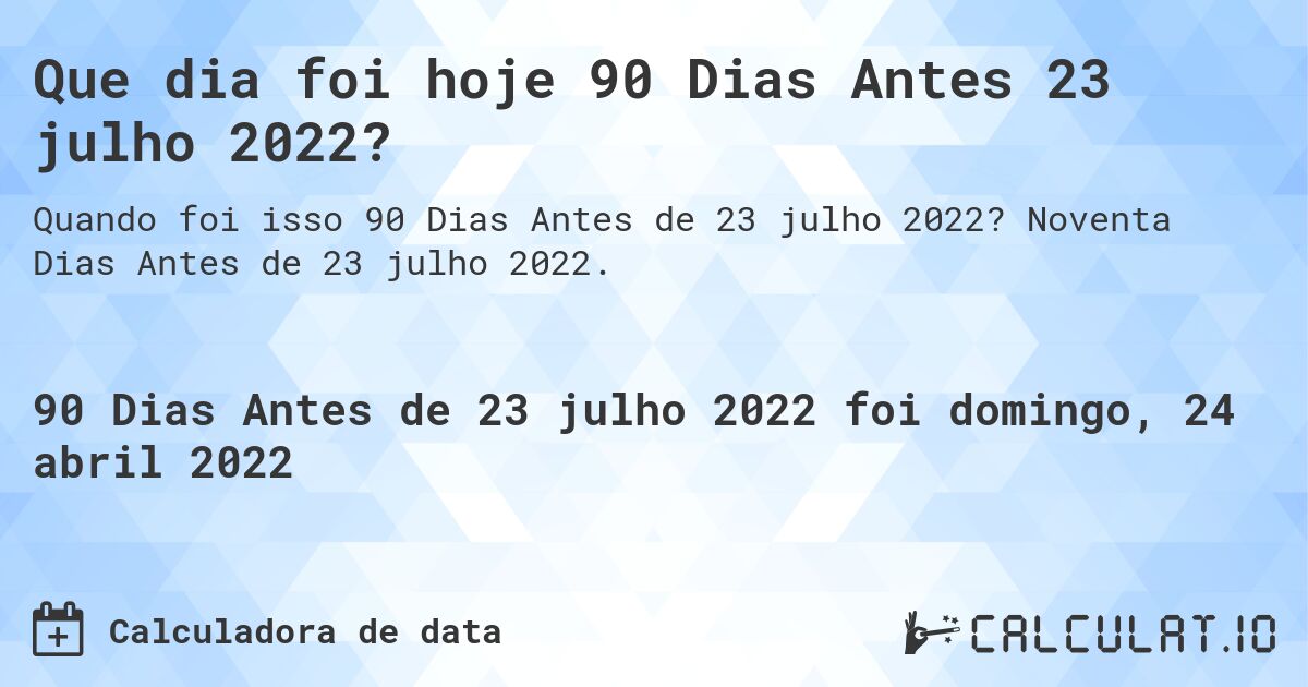 Que dia foi hoje 90 Dias Antes 23 julho 2022?. Noventa Dias Antes de 23 julho 2022.
