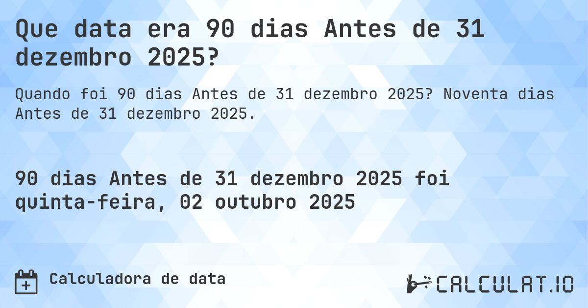 Que data era 90 dias Antes de 31 dezembro 2025?. Noventa dias Antes de 31 dezembro 2025.