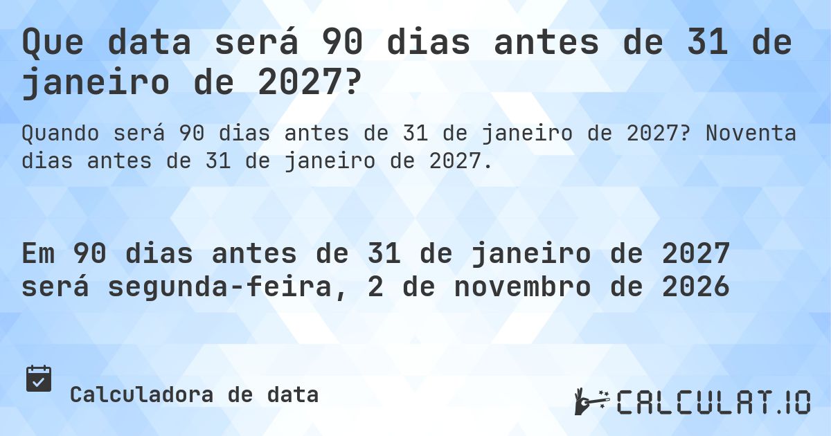 Que data será 90 dias antes de 31 de janeiro de 2027?. Noventa dias antes de 31 de janeiro de 2027.