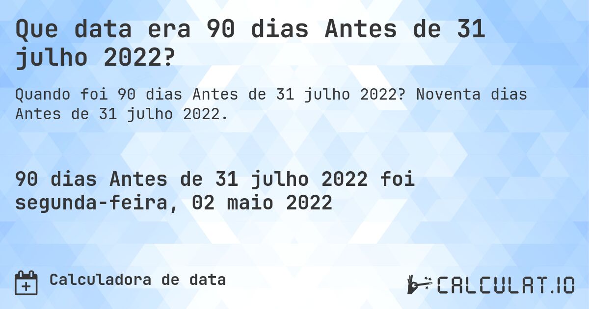 Que data era 90 dias Antes de 31 julho 2022?. Noventa dias Antes de 31 julho 2022.